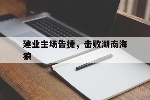 关于建业主场告捷，击败湖南海狼的信息